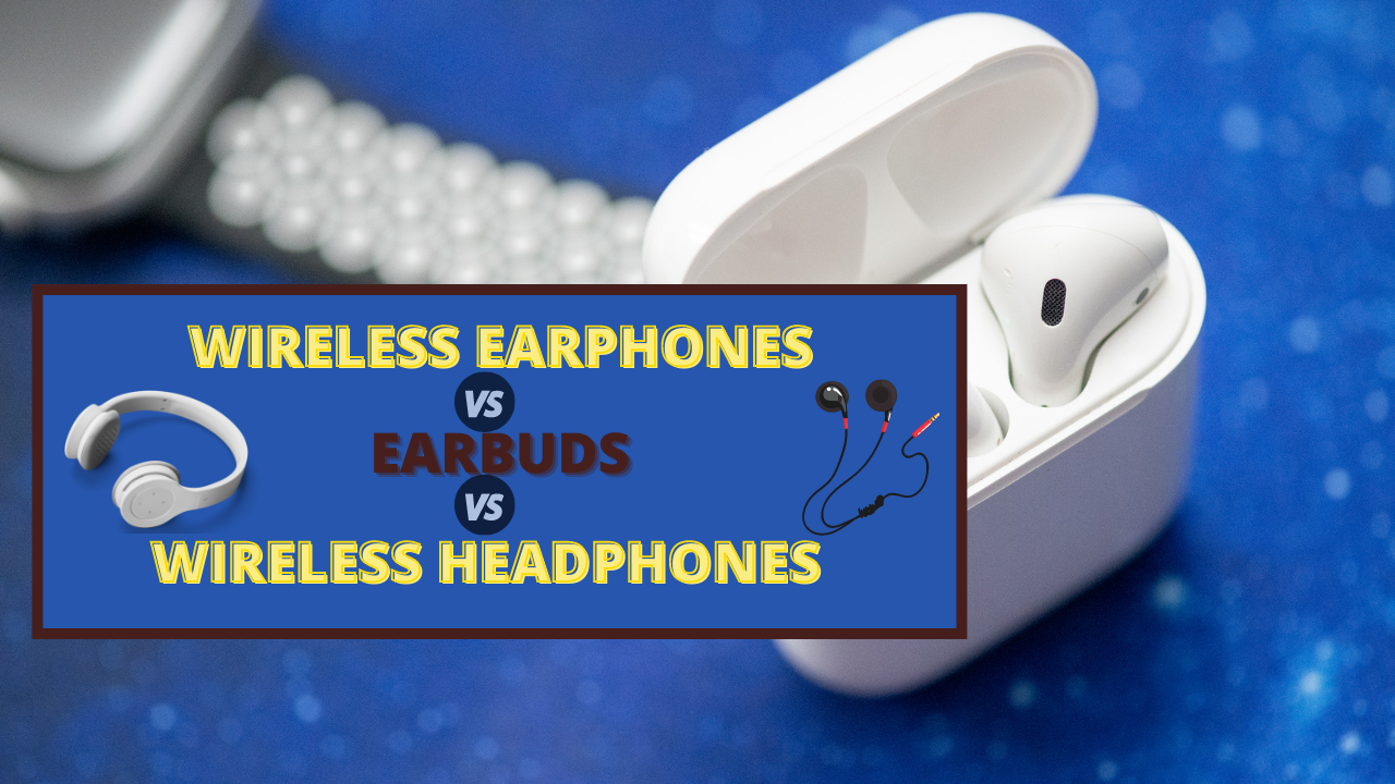 Wireless Earphones Vs Wireless Headphones Vs Earbuds